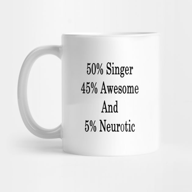 50% Singer 45% Awesome And 5% Neurotic by supernova23